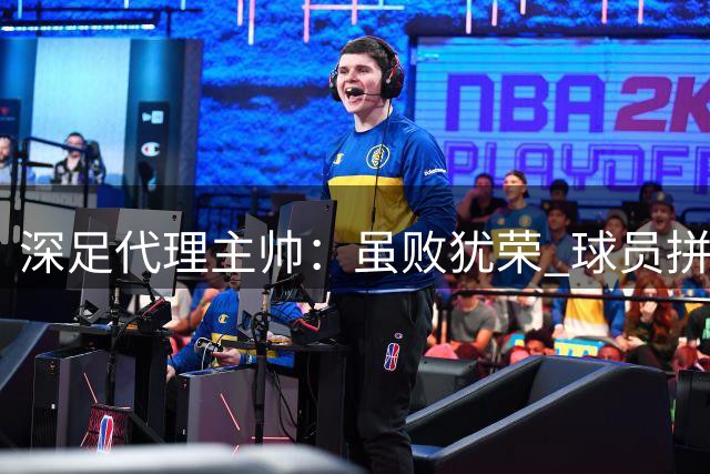 深足代理主帅：虽败犹荣 球员拼搏精神值得赞扬